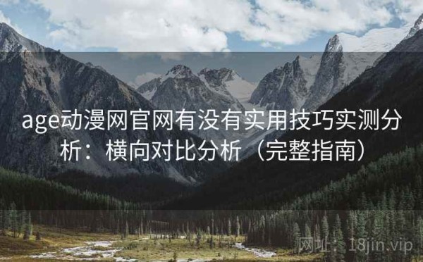 age动漫网官网有没有实用技巧实测分析：横向对比分析（完整指南）