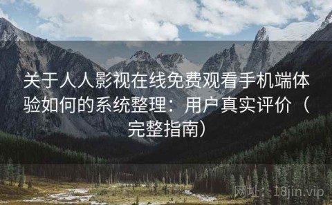 关于人人影视在线免费观看手机端体验如何的系统整理：用户真实评价（完整指南）