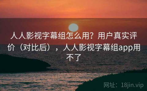 人人影视字幕组怎么用？用户真实评价（对比后），人人影视字幕组app用不了