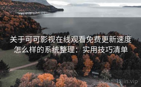 关于可可影视在线观看免费更新速度怎么样的系统整理：实用技巧清单