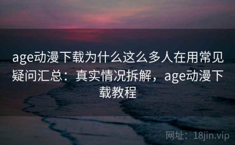 age动漫下载为什么这么多人在用常见疑问汇总：真实情况拆解，age动漫下载教程