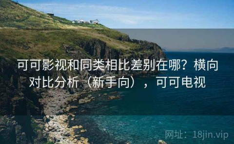 可可影视和同类相比差别在哪？横向对比分析（新手向），可可电视