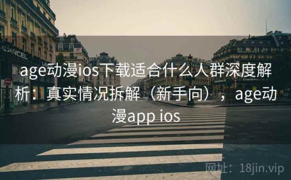 age动漫ios下载适合什么人群深度解析：真实情况拆解（新手向），age动漫app ios
