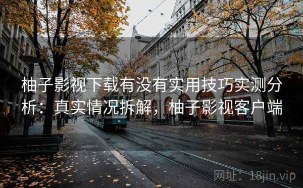 柚子影视下载有没有实用技巧实测分析：真实情况拆解，柚子影视客户端