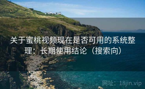 关于蜜桃视频现在是否可用的系统整理：长期使用结论（搜索向）