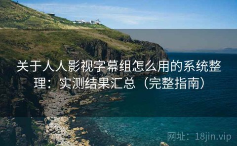 关于人人影视字幕组怎么用的系统整理：实测结果汇总（完整指南）