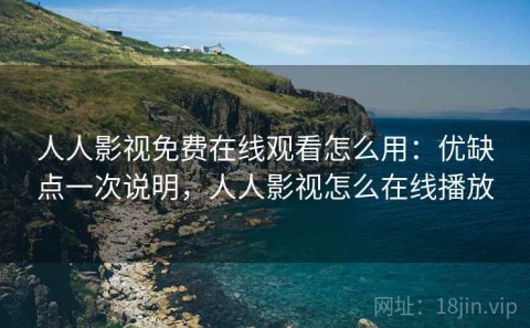 人人影视免费在线观看怎么用：优缺点一次说明，人人影视怎么在线播放