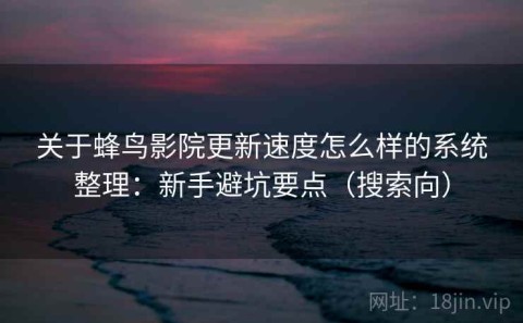 关于蜂鸟影院更新速度怎么样的系统整理：新手避坑要点（搜索向）
