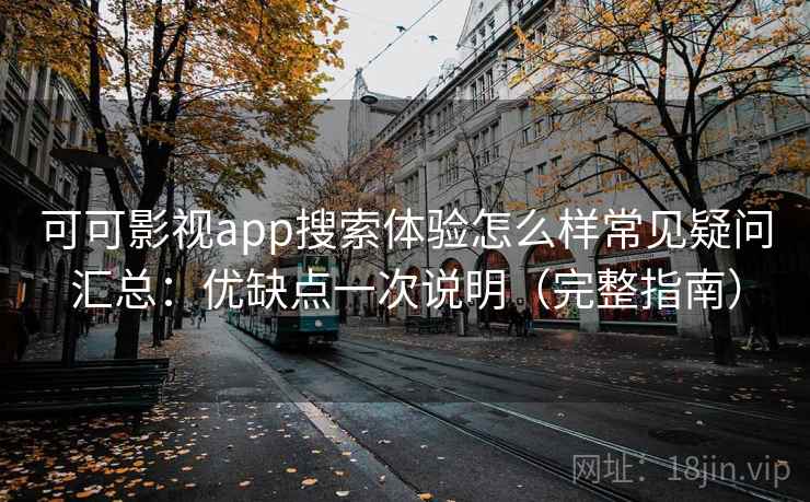 可可影视app搜索体验怎么样常见疑问汇总：优缺点一次说明（完整指南）