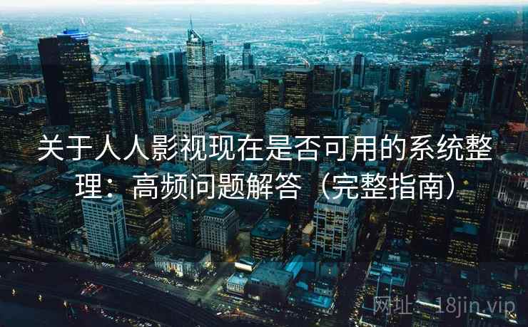 关于人人影视现在是否可用的系统整理:高频问题解答(完整指南) 关于人人影视现在是否可用的系统整理:高频问题解答(完整指南)