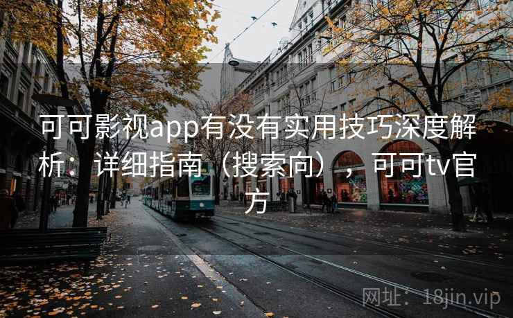 可可影视app有没有实用技巧深度解析:详细指南(搜索向),可可tv官方 可可影视app有没有实用技巧深度解析:详细指南(搜索向),可可tv官方