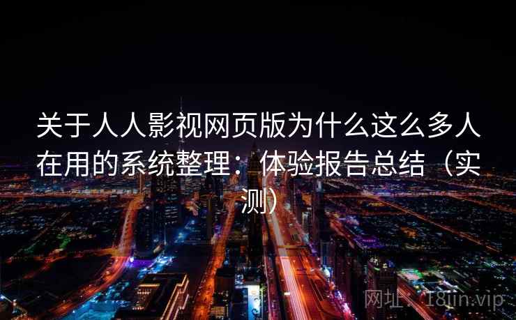 关于人人影视网页版为什么这么多人在用的系统整理:体验报告总结(实测) 关于人人影视网页版为什么这么多人在用的系统整理:体验报告总结(实测)