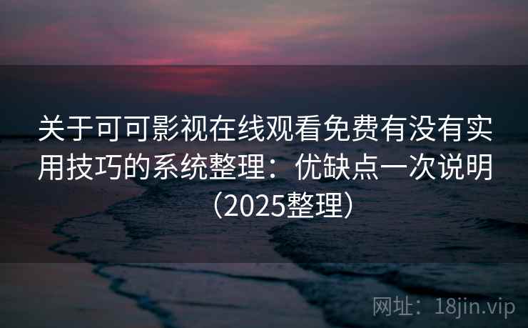 关于可可影视在线观看免费有没有实用技巧的系统整理：优缺点一次说明（2025整理）