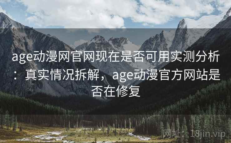 age动漫网官网现在是否可用实测分析:真实情况拆解,age动漫官方网站是否在修复 age动漫网官网现在是否可用实测分析:真实情况拆解,age动漫官方网站是否在修复