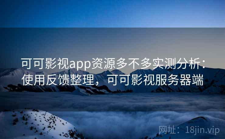 可可影视app资源多不多实测分析:使用反馈整理,可可影视服务器端 可可影视app资源多不多实测分析:使用反馈整理,可可影视服务器端