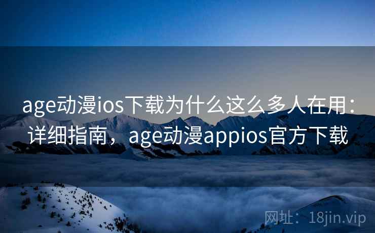 age动漫ios下载为什么这么多人在用：详细指南，age动漫appios官方下载