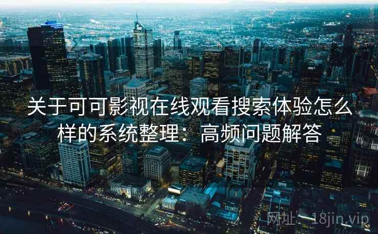 关于可可影视在线观看搜索体验怎么样的系统整理：高频问题解答