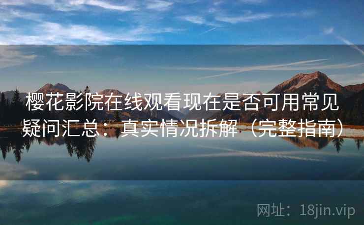 樱花影院在线观看现在是否可用常见疑问汇总：真实情况拆解（完整指南）