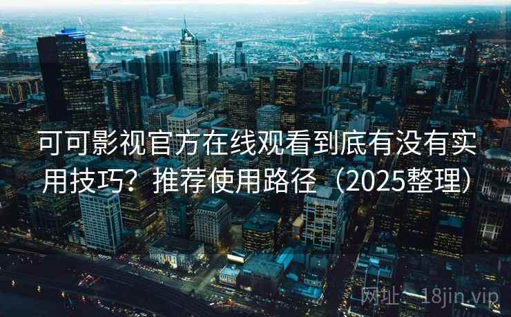 可可影视官方在线观看到底有没有实用技巧？推荐使用路径（2025整理）