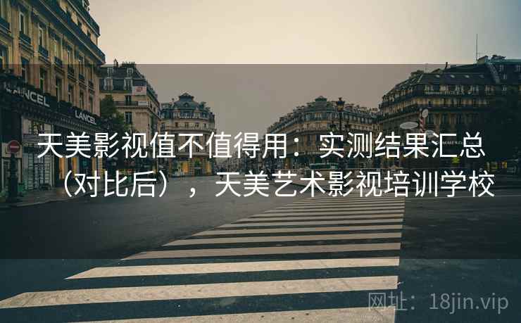 天美影视值不值得用：实测结果汇总（对比后），天美艺术影视培训学校