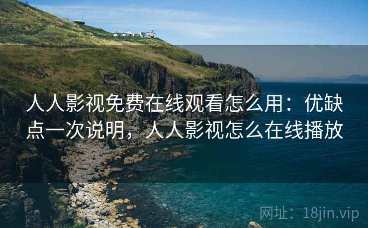 人人影视免费在线观看怎么用：优缺点一次说明，人人影视怎么在线播放