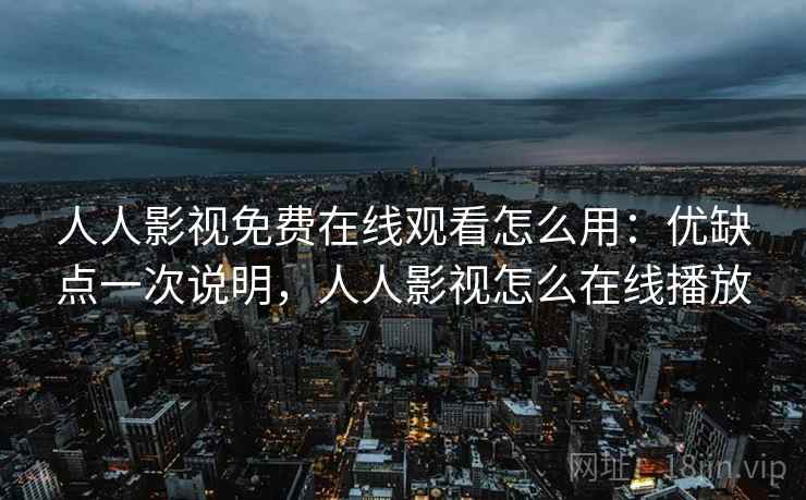 人人影视免费在线观看怎么用：优缺点一次说明，人人影视怎么在线播放