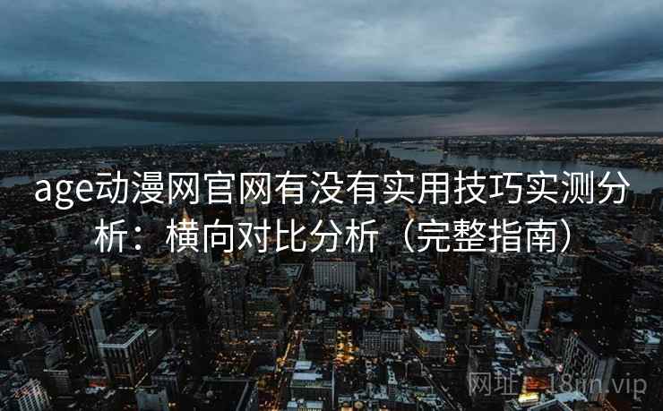 age动漫网官网有没有实用技巧实测分析:横向对比分析(完整指南) age动漫网官网有没有实用技巧实测分析:横向对比分析(完整指南)