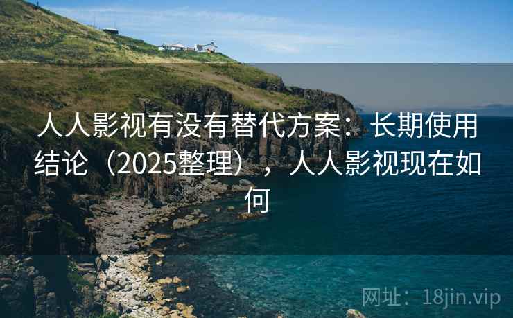 人人影视有没有替代方案:长期使用结论(2025整理),人人影视现在如何 人人影视有没有替代方案:长期使用结论(2025整理),人人影视现在如何