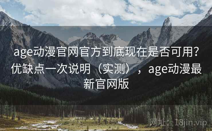 age动漫官网官方到底现在是否可用?优缺点一次说明(实测),age动漫最新官网版 age动漫官网官方到底现在是否可用?优缺点一次说明(实测),age动漫最新官网版