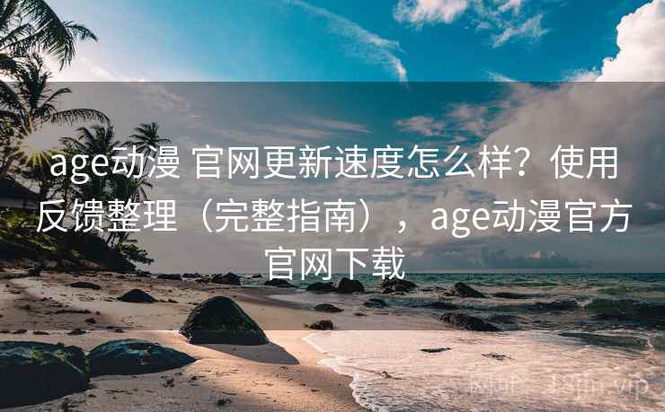 age动漫 官网更新速度怎么样?使用反馈整理(完整指南),age动漫官方官网下载 age动漫 官网更新速度怎么样?使用反馈整理(完整指南),age动漫官方官网下载